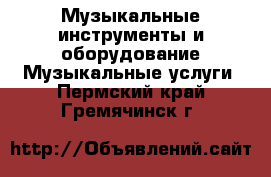 Музыкальные инструменты и оборудование Музыкальные услуги. Пермский край,Гремячинск г.